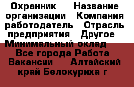 Охранник 4 › Название организации ­ Компания-работодатель › Отрасль предприятия ­ Другое › Минимальный оклад ­ 1 - Все города Работа » Вакансии   . Алтайский край,Белокуриха г.